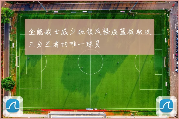 全能战士威少独领风骚成篮板助攻三分王者的唯一球员