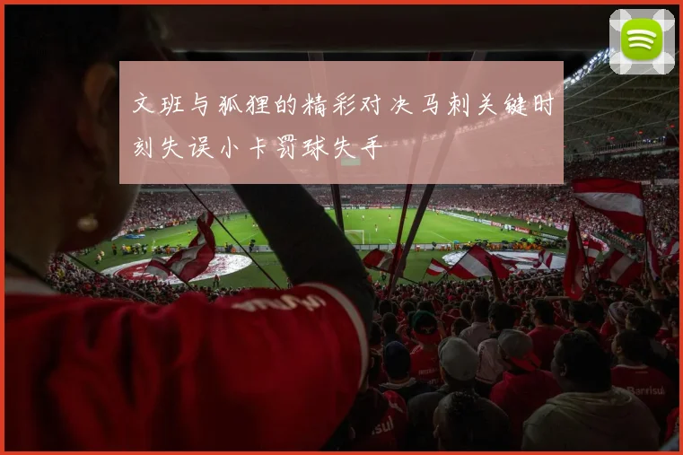 文班与狐狸的精彩对决马刺关键时刻失误小卡罚球失手