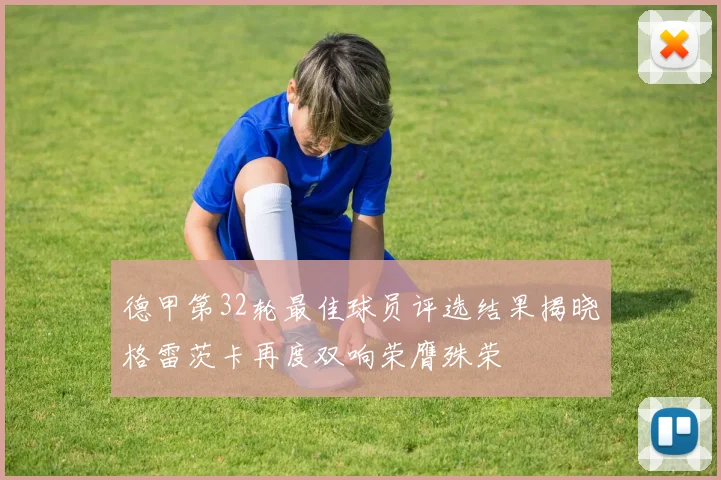 德甲第32轮最佳球员评选结果揭晓格雷茨卡再度双响荣膺殊荣