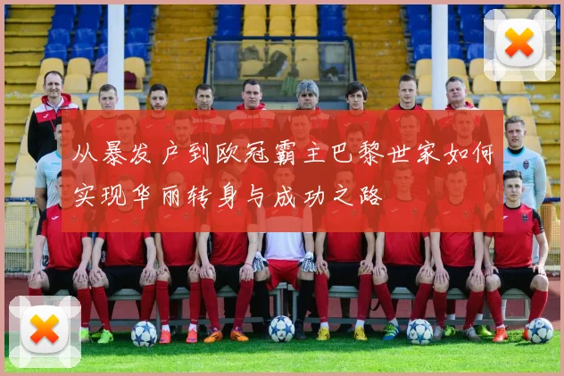 从暴发户到欧冠霸主巴黎世家如何实现华丽转身与成功之路