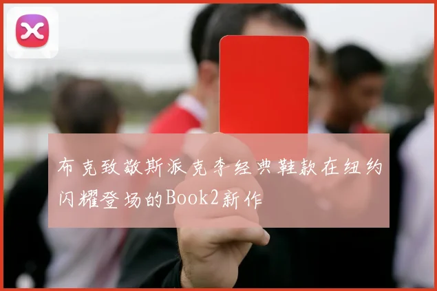 布克致敬斯派克李经典鞋款在纽约闪耀登场的Book2新作