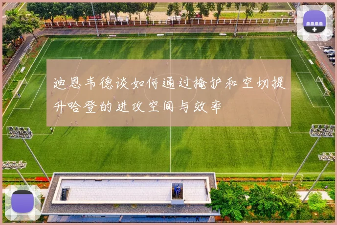 迪恩韦德谈如何通过掩护和空切提升哈登的进攻空间与效率