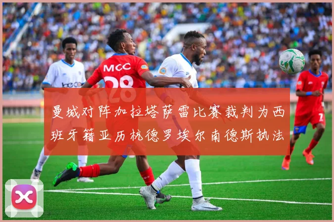 曼城对阵加拉塔萨雷比赛裁判为西班牙籍亚历杭德罗埃尔南德斯执法解析